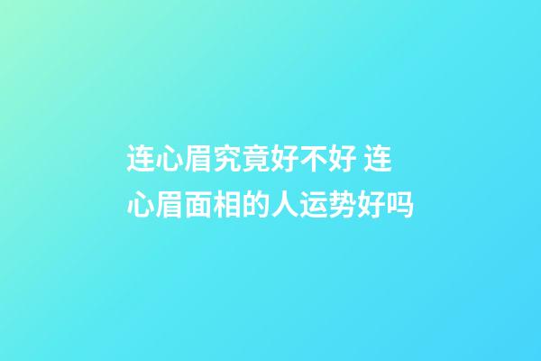 连心眉究竟好不好 连心眉面相的人运势好吗